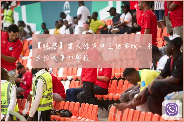 【观察】震天嘘声中主场惨败，米兰拉响争四警报