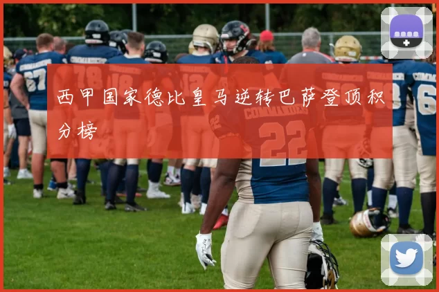 西甲国家德比皇马逆转巴萨登顶积分榜