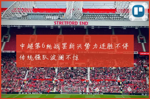 中超第6轮战罢新兴势力连胜不停 传统强队波澜不惊
