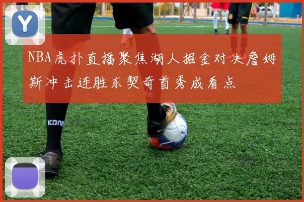 NBA虎扑直播聚焦湖人掘金对决詹姆斯冲击连胜东契奇首秀成看点