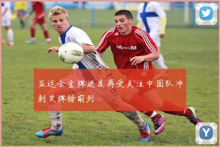 亚运会金牌进度再受关注中国队冲刺奖牌榜前列