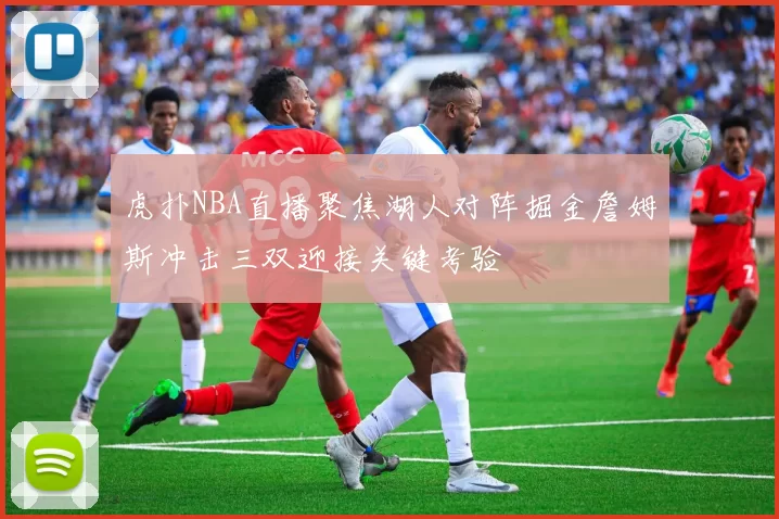 虎扑NBA直播聚焦湖人对阵掘金詹姆斯冲击三双迎接关键考验