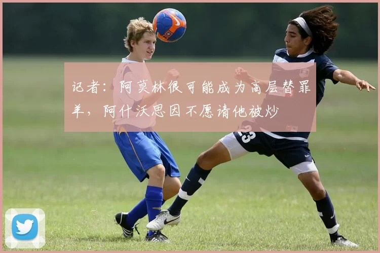 记者：阿莫林很可能成为高层替罪羊，阿什沃思因不愿请他被炒