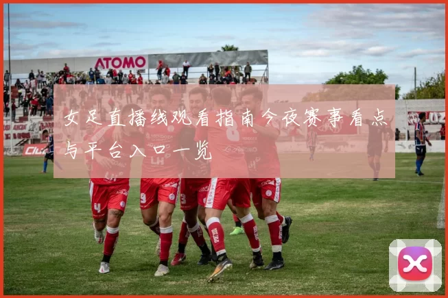 女足直播线观看指南今夜赛事看点与平台入口一览