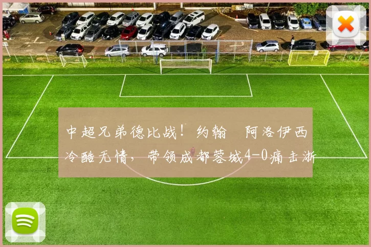 中超兄弟德比战！约翰・阿洛伊西冷酷无情，带领成都蓉城4-0痛击浙江队_罗斯_进球_王钰栋