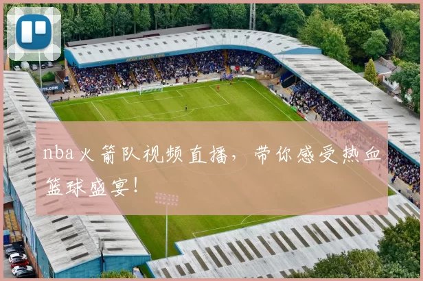 nba火箭队视频直播，带你感受热血篮球盛宴！