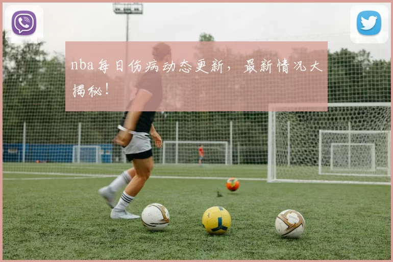 nba每日伤病动态更新，最新情况大揭秘！