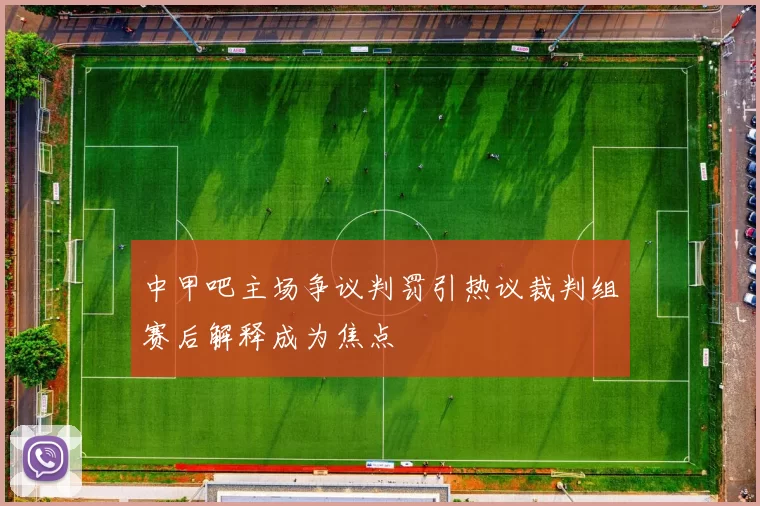 中甲吧主场争议判罚引热议裁判组赛后解释成为焦点