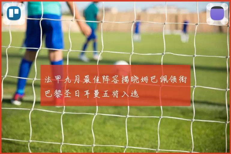 法甲九月最佳阵容揭晓姆巴佩领衔巴黎圣日耳曼五将入选