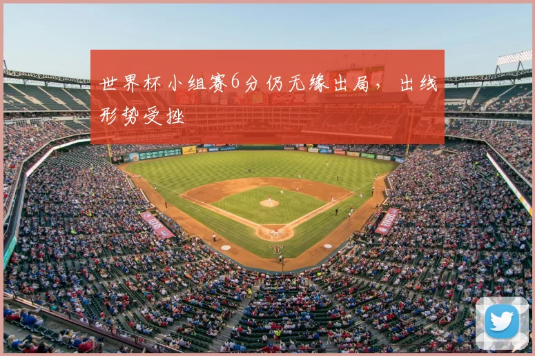 世界杯小组赛6分仍无缘出局,出线形势受挫