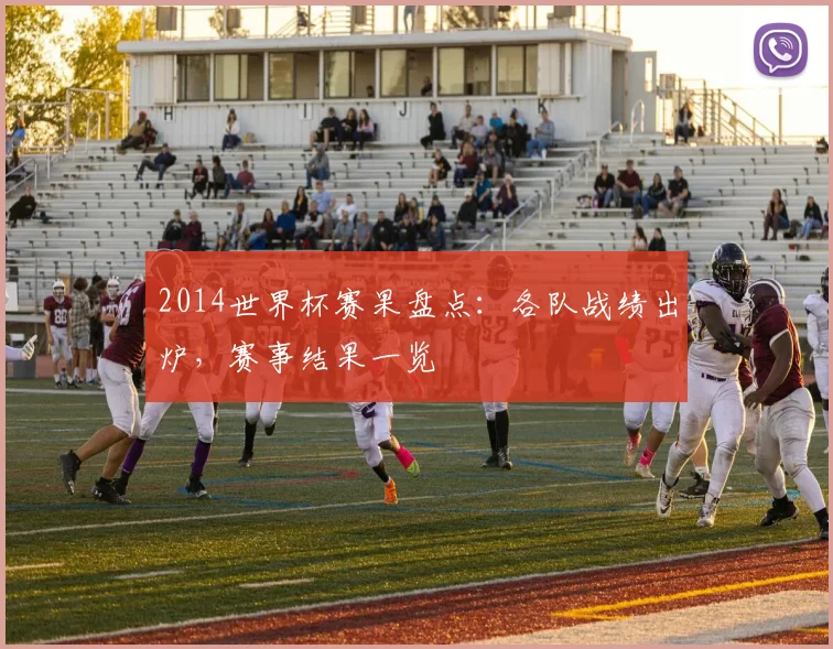 2014世界杯赛果盘点:各队战绩出炉,赛事结果一览