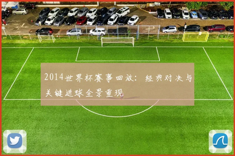 2014世界杯赛事回放：经典对决与关键进球全景重现