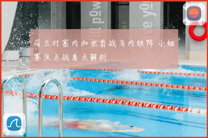 荷兰对塞内加尔首战马内缺阵 小组赛焦点战看点解析