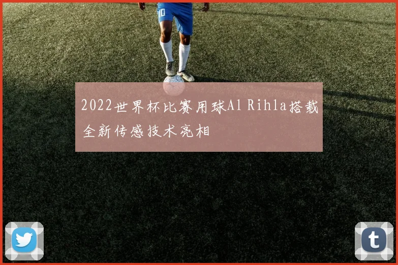 2022世界杯比赛用球Al Rihla搭载全新传感技术亮相