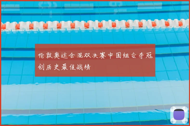 伦敦奥运会混双决赛中国组合夺冠创历史最佳战绩