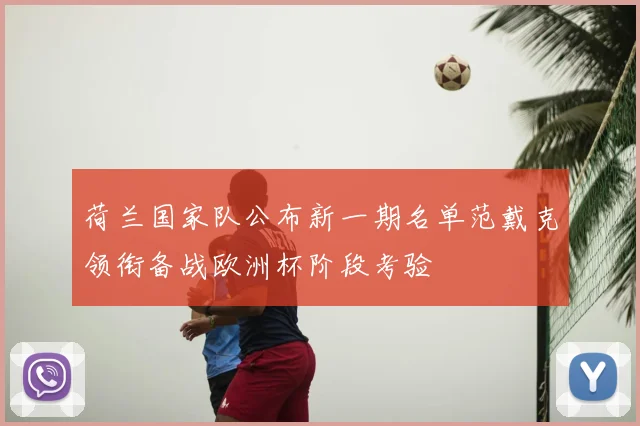 荷兰国家队公布新一期名单范戴克领衔备战欧洲杯阶段考验